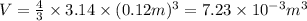 V = (4)/(3)* 3.14 * (0.12m)^3= 7.23*10^(-3)m^3