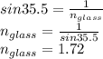 sin35.5 = (1)/(n_(glass)) \\ n_(glass) = (1)/(sin35.5) \\ n_(glass) = 1.72