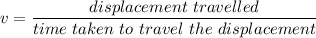 v=(displacement\ travelled)/(time\ taken\ to\ travel\ the\ displacement)