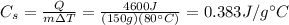 C_s = (Q)/(m \Delta T)=(4600 J)/((150 g)(80^(\circ) C))=0.383 J/g^(\circ)C