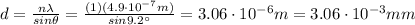 d=(n \lambda)/(sin \theta)=((1)(4.9\cdot 10^(-7)m))/(sin 9.2^(\circ))=3.06\cdot 10^(-6) m=3.06\cdot 10^(-3)mm