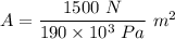 A = \frac {1500\ N}{190*10^(3)\ Pa}\ m^(2)