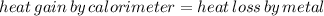 heat\,gain\,by\,calorimeter=heat\,loss\,by\,metal