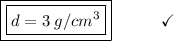 \boxed{\boxed{d = 3\:g/cm^3}}\end{array}}\qquad\quad\checkmark