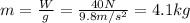 m=(W)/(g)=(40 N)/(9.8 m/s^2)=4.1 kg