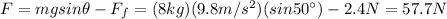 F=mg sin \theta- F_f =(8 kg)(9.8 m/s^2)(sin 50^(\circ))-2.4 N=57.7 N