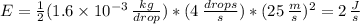 E= (1)/(2)(1.6 * 10^(-3) \, (kg)/(drop) )*(4 \, (drops)/(s)) *(25 \, (m)/(s) )^(2) = 2 \, (J)/(s)