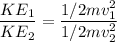 (KE_1)/(KE_2)=(1/2mv_1^2)/(1/2mv_2^2)