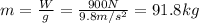 m=(W)/(g)=(900 N)/(9.8 m/s^2)=91.8 kg