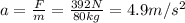 a=(F)/(m)=(392 N)/(80 kg)=4.9 m/s^2