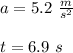 a=5.2\ (m)/(s^(2)) \\ \\ t=6.9\ s