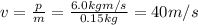 v=(p)/(m)=(6.0 kg m/s)/(0.15 kg)=40 m/s