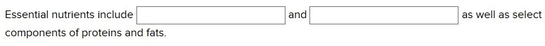 Essential nutrients include ______ and ______ as well as select components of proteins-example-1