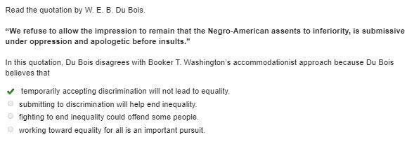 In this quotation, Du Bois disagrees with Booker T. Washington’s accommodationist-example-1