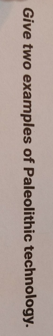 NEED HELP FAST Give two examples of Paleolithic technology-example-1