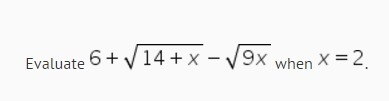 Evaluate this; 6+ sq root of 14+x MINUS sq root of 9*x ..when x=2-example-1