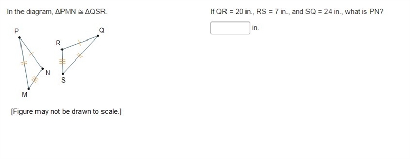 In the diagram, ΔPMN ≅ ΔQSR. If QR = 20 in., RS = 7 in., and SQ = 24 in., what is-example-1