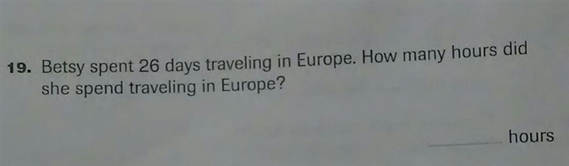 Betsy spent 26 days traveling in Europe. How many hours did she spend traveling in-example-1