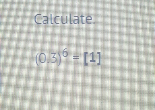 I need to what (0.3) to the 6th power =[1] is when calculated.-example-1