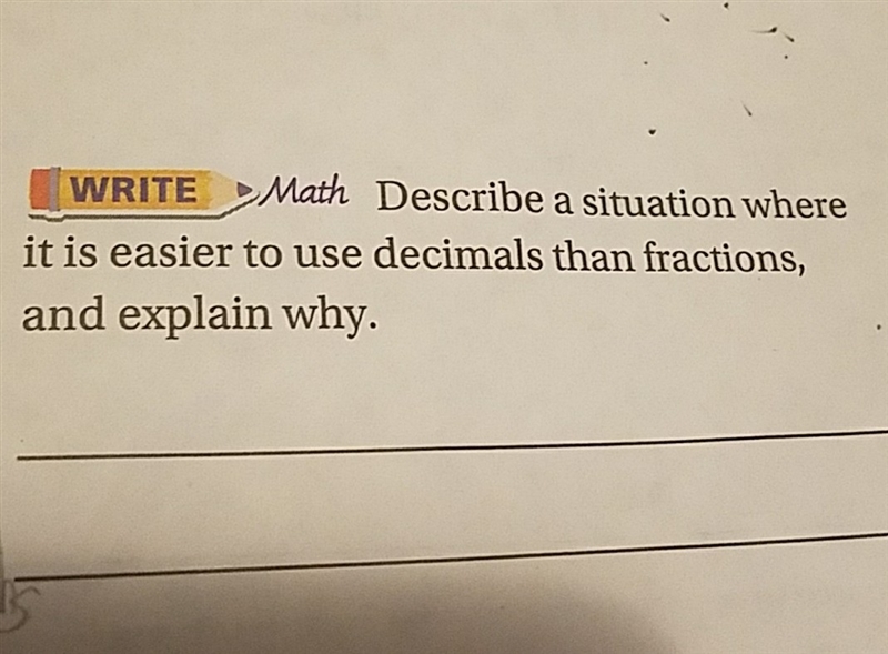 WRITE Math T Describe a situation where itis easier to use decimals than fractions-example-1