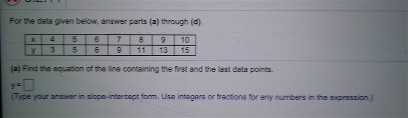 find the equation of the line containing the first and the last data points . (4,3),(5,5),(6,6),(7,9),(8,11),(9,13),(10,15) y-example-1