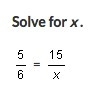 Solve For x. 5/6 = 15/x-example-1