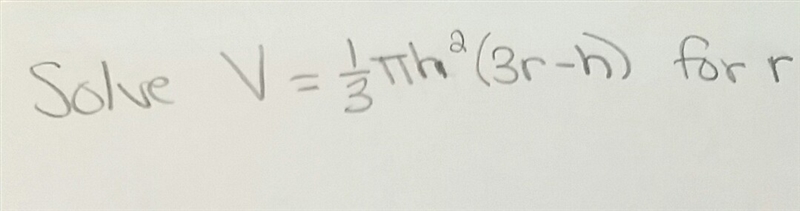 Please help me I'm desperate! Solve V=(1/3)(pi)h^2(3r-h) for r. (If you want to see-example-1