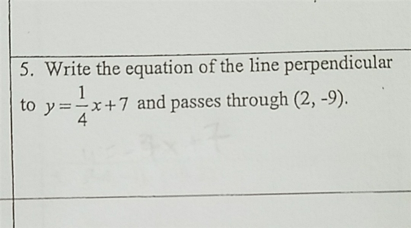 Write the equation of the line perpendicular to y=1/4x+7 and passes through (2,-9)-example-1