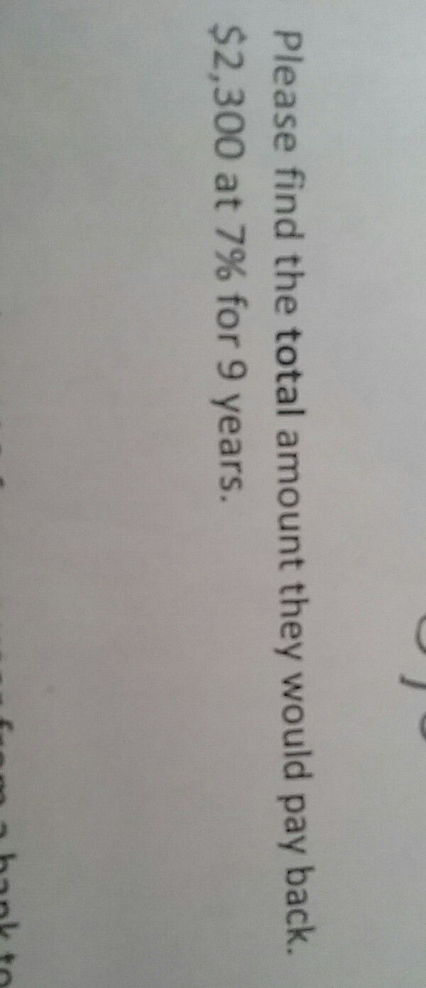 Please find the Total amount they should have to pay back 2,300 at 7%for 9 years-example-1