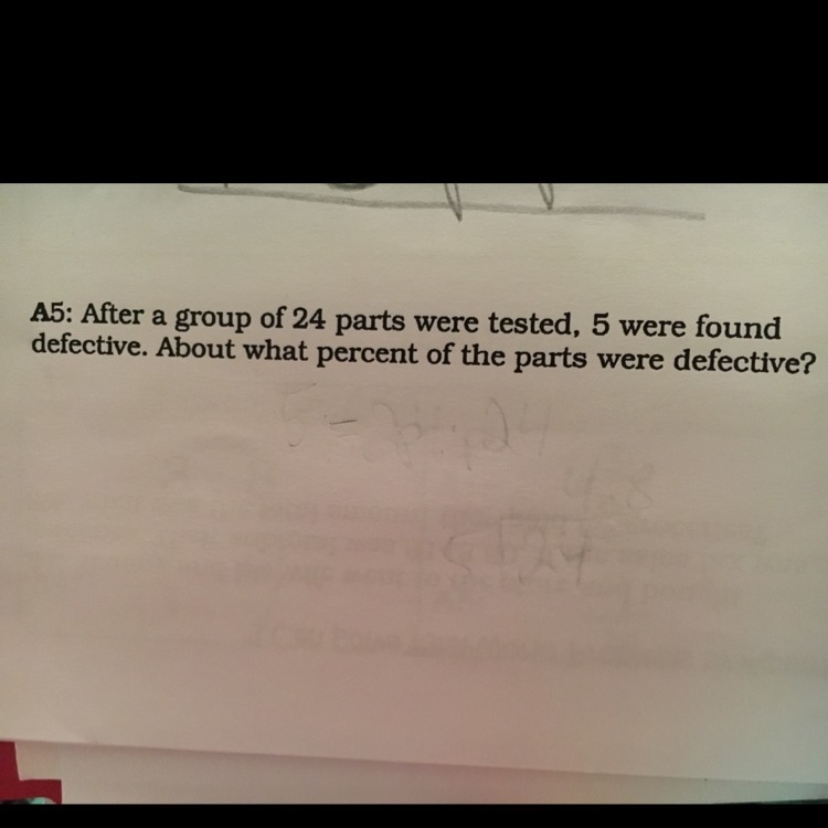 after a group of 24 parts were tested, 5 were found defective. about what percent-example-1