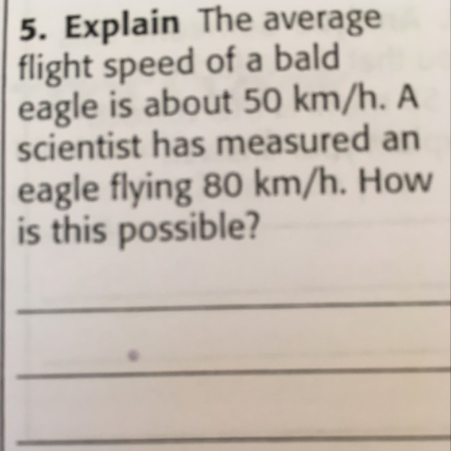 The average flight speed of a bald eagle is about 50 Km/h. A scientist has measured-example-1