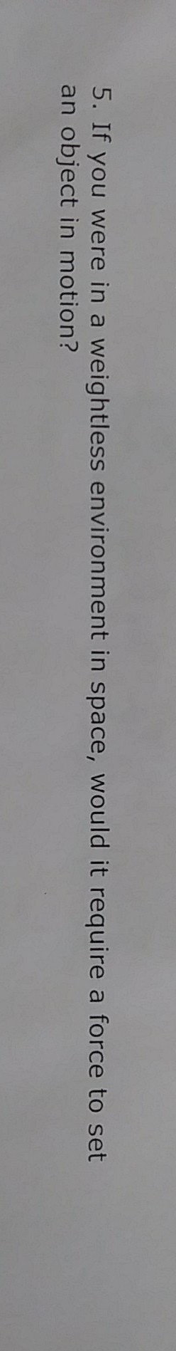 If u were in a weightless enviorment in space would it require a force to set an objecr-example-1