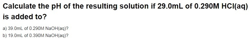 Calculate the ph of the resulting solution if 29.0 ml of 0.290 m hcl(aq) is added-example-1