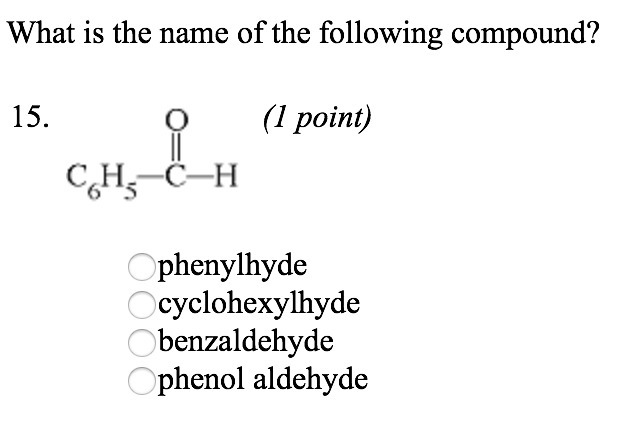 What is the name of the following compound? a. phenylhyde b. cyclohexylhyde c. benzaldehyde-example-1