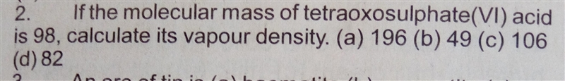 If the molecular mass of tetraoxosulphate(VI) acid is 98, calculate it's vapour density-example-1