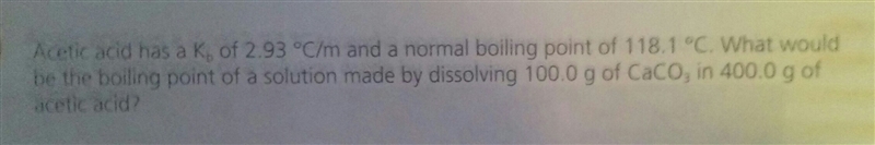 Acetic acid has a Kb of 2.93 °C/m and a normal boiling point of 118.1 °C. What would-example-1