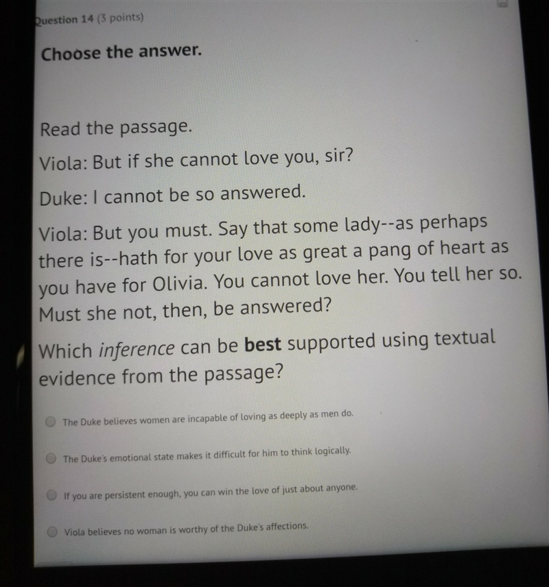 Read the passage. Viola: But if she cannot love you, sir? Duke: I cannot be so answered-example-1