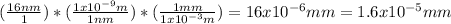 ((16nm)/(1))*((1x10^(-9)m)/(1nm) )*((1mm)/(1x10^(-3)m) )=16x10^(-6)mm =1.6x10^(-5)mm