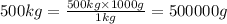 500 kg = (500 kg * 1000 g)/(1 kg) = 500000 g