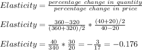 Elasticity = (percentage\ change\ in\ quantity)/(percentage\ change\ in\ price)\\\\Elasticity = (360-320)/((360 + 320)/2) * ((40+20)/2)/(40-20)\\\\Elasticity = (40)/(340) * (30)/(20) = -(3)/(17) = -0.176