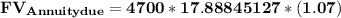 \mathbf{FV _(Annuity due) = 4700 * 17.88845127 *(1.07)}