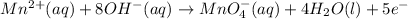 Mn^(2+)(aq)+8OH^-(aq)\rightarrow MnO_4^-(aq)+4H_2O(l)+5e^-