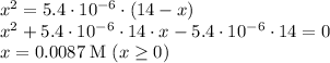 x^2 = 5.4 \cdot 10^(-6) \cdot (14 - x) \\x^2 + 5.4 \cdot 10^(-6) \cdot 14 \cdot x - 5.4 \cdot 10^(-6) \cdot 14 = 0 \\x = 0.0087 \; \text{M} \; (x \ge 0)