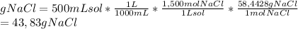 gNaCl=500mLsol* (1L)/(1000 mL)* (1,500 mol NaCl)/(1Lsol)* (58,4428 g NaCl)/(1 mol NaCl) \\ =43,83gNaCl