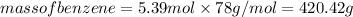 mass of benzene = 5.39 mol* 78 g/mol = 420.42 g