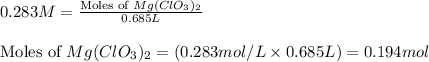 0.283M=\frac{\text{Moles of }Mg(ClO_3)_2}{0.685L}\\\\\text{Moles of }Mg(ClO_3)_2=(0.283mol/L* 0.685L)=0.194mol