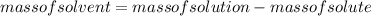 mass of solvent = mass of solution - mass of solute