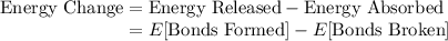 \text{Energy Change} = \text{Energy Released} - \text{Energy Absorbed}\\\phantom{\text{Energy Change}} = E[\text{Bonds Formed}] - E[\text{Bonds Broken}]