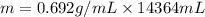 m = 0.692 g/mL* 14364 mL