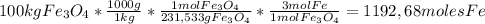 100 kg Fe_3O_4* (1000 g)/(1 kg)* (1 mol Fe_3O_4)/(231,533 g Fe_3O_4)* (3 mol Fe)/(1 mol Fe_3O_4)=1192,68 moles Fe